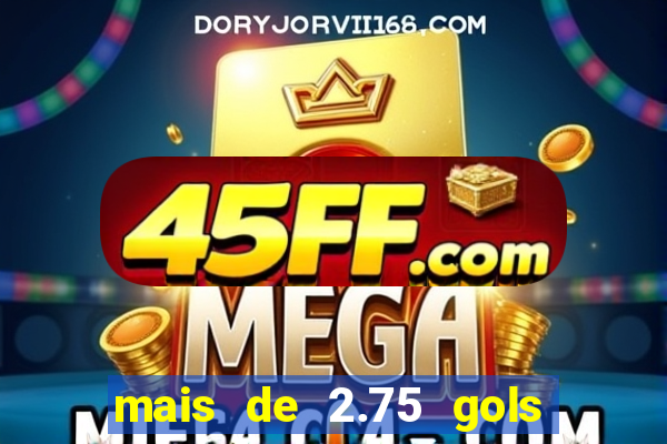 mais de 2.75 gols o que significa